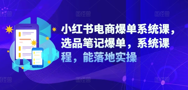 小红书电商爆单系统课，选品笔记爆单，系统课程，能落地实操——生财有道创业网