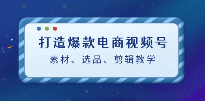 （12596期）打造爆款电商视频号：素材、选品、剪辑教程（附工具）_生财有道创业网