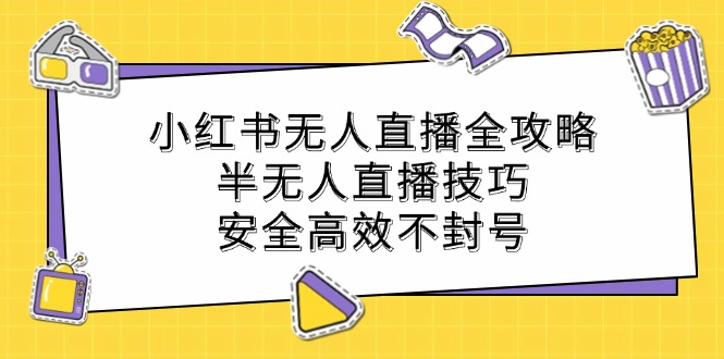 （12702期）小红书无人直播全攻略：半无人直播技巧，安全高效不封号_生财有道创业网