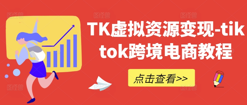 TK虚拟资源变现-tiktok跨境电商教程——生财有道创业项目网