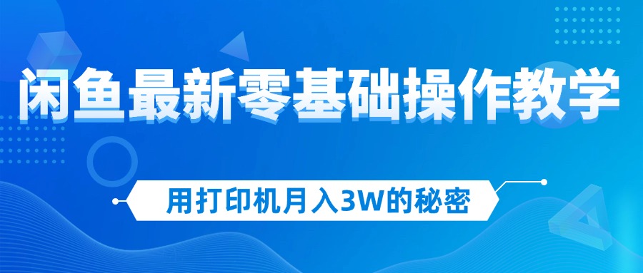 （12568期）用打印机月入3W的秘密，闲鱼最新零基础操作教学，新手当天上手，赚钱如…_生财有道创业网