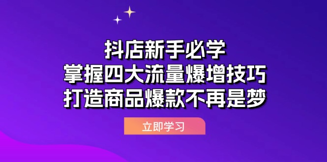 （12631期）抖店新手必学：掌握四大流量爆增技巧，打造商品爆款不再是梦_生财有道创业网
