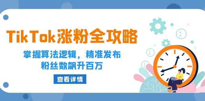 （12688期）TikTok涨粉全攻略：掌握算法逻辑，精准发布，粉丝数飙升百万_生财有道创业网