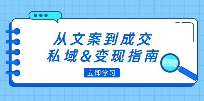 （12641期）从文案到成交，私域&变现指南：朋友圈策略+文案撰写+粉丝运营实操_生财有道创业网