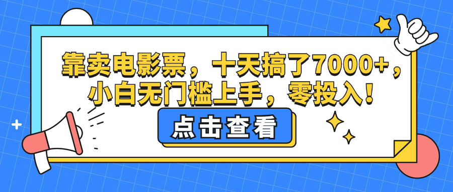 （12665期）靠卖电影票，十天搞了7000+，小白无门槛上手，零投入！_生财有道创业网