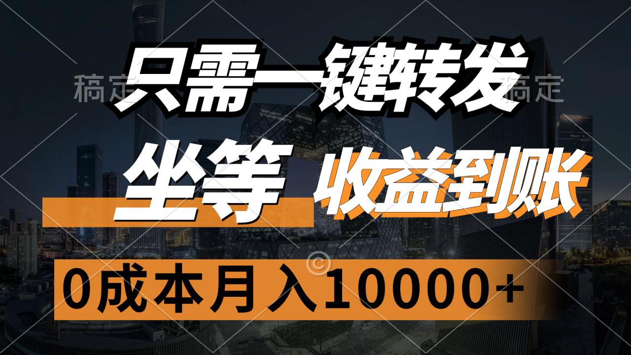 （12495期）只需一键转发，坐等收益到账，0成本月入10000+_生财有道创业网