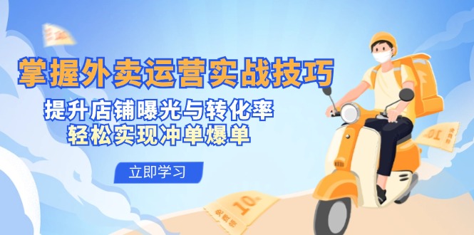 （12587期）掌握外卖运营实战技巧，提升店铺曝光与转化率，轻松实现冲单爆单_生财有道创业网