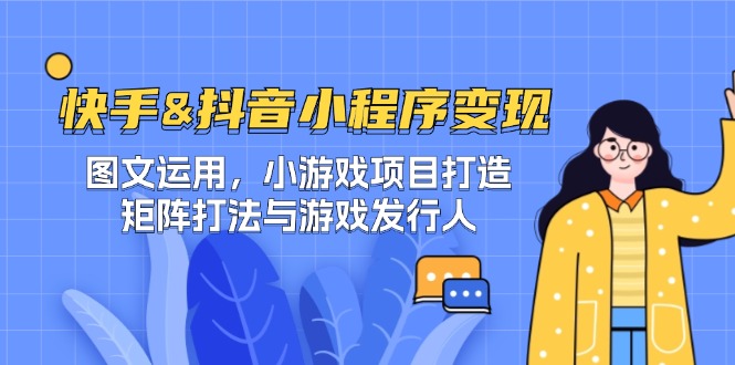 （12724期）快手&抖音-小程序变现 图文运用/小游戏项目打造/矩阵打法与游戏发行人_生财有道创业网