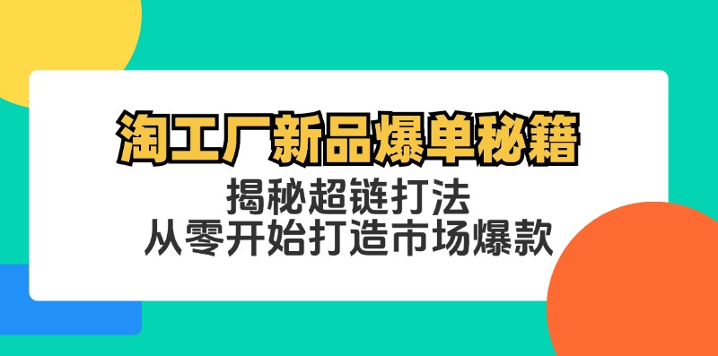 （12600期）淘工厂新品爆单秘籍：揭秘超链打法，从零开始打造市场爆款_生财有道创业网