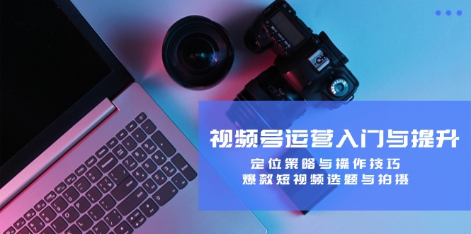 （12725期）视频号运营入门与提升：定位策略与操作技巧，爆款短视频选题与拍摄_生财有道创业网