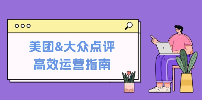 （12615期）美团&大众点评高效运营指南：从平台基础认知到提升销量的实用操作技巧_生财有道创业网
