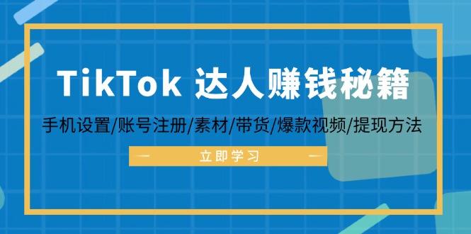 （12727期）TikTok&达人赚钱秘籍 手机设置/账号注册/素材/带货/爆款视频/提现方法_生财有道创业网