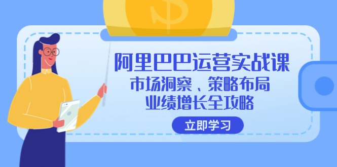 （12385期）阿里巴巴运营实战课：市场洞察、策略布局、业绩增长全攻略_生财有道创业网