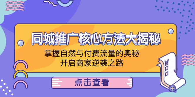 （12574期）同城推广核心方法大揭秘：掌握自然与付费流量的奥秘，开启商家逆袭之路_生财有道创业网