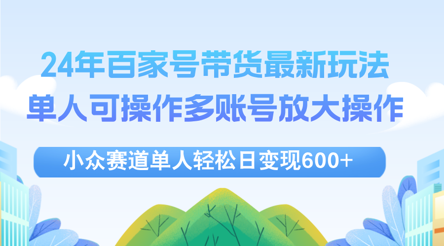 （12405期）24年百家号视频带货最新玩法，单人可操作多账号放大操作，单人轻松日变…_生财有道创业网