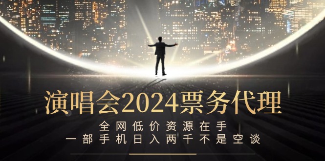 （12671期）演唱会2024票务代理，全网低价资源在手，一部手机日入两千不是空谈_生财有道创业网