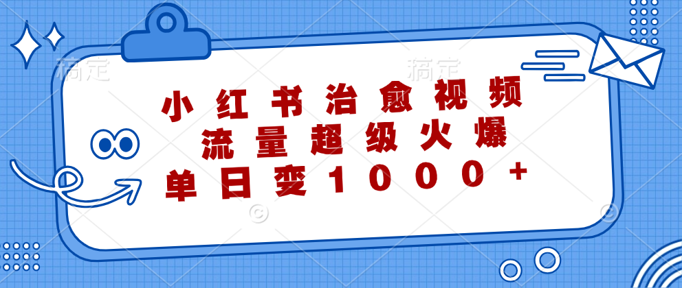 （12707期）小红书治愈视频，流量超级火爆，单日变现1000+_生财有道创业网
