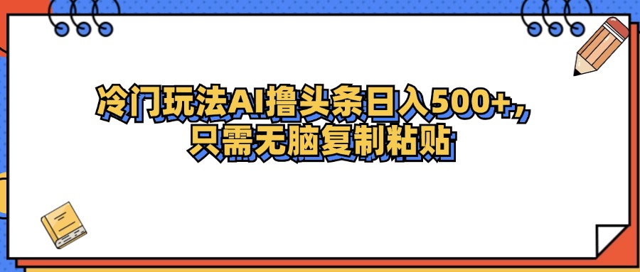 （12712期）冷门玩法最新AI头条撸收益日入500+_生财有道创业网