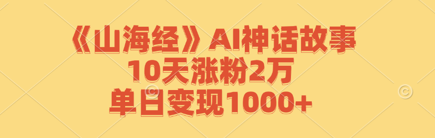 （12761期）《山海经》AI神话故事，10天涨粉2万，单日变现1000+_生财有道创业网