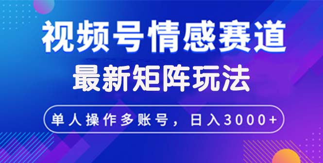 （12609期）视频号创作者分成情感赛道最新矩阵玩法日入3000+_生财有道创业网