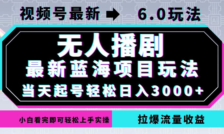 （12737期）视频号最新6.0玩法，无人播剧，轻松日入3000+，最新蓝海项目，拉爆流量…_生财有道创业网