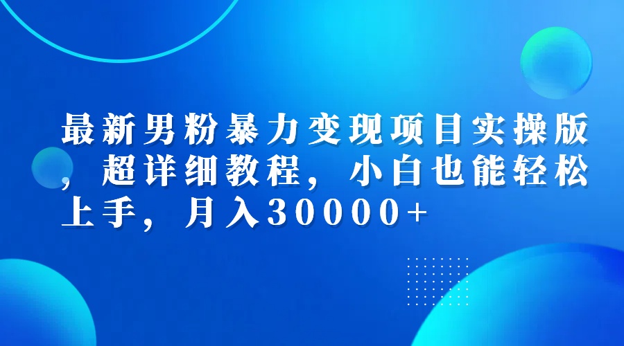 （12661期）最新男粉暴力变现项目实操版，超详细教程，小白也能轻松上手，月入30000+_生财有道创业网