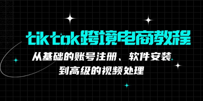 （12782期）tiktok跨境电商教程：从基础的账号注册、软件安装，到高级的视频处理_生财有道创业项目网