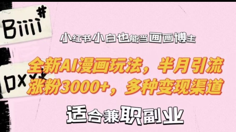 小红书小白也能当画画博主，全新AI漫画玩法，半月引流涨粉3000+，多种变现渠道【揭秘】——生财有道创业项目网