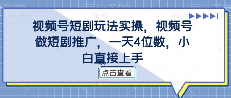 视频号短剧玩法实操，视频号做短剧推广，一天4位数，小白直接上手——生财有道创业项目网
