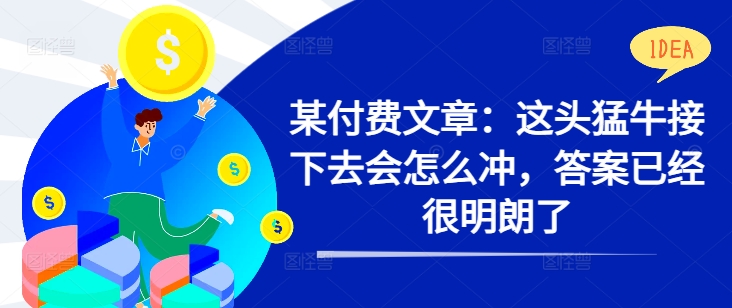 某付费文章：这头猛牛接下去会怎么冲，答案已经很明朗了 !——生财有道创业项目网