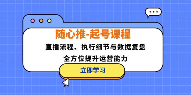 （12801期）随心推-起号课程：直播流程、执行细节与数据复盘，全方位提升运营能力_生财有道创业项目网
