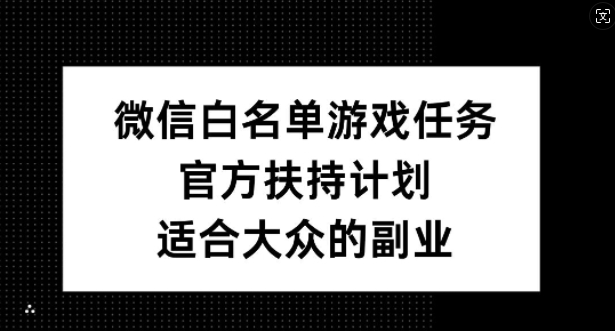微信白名单游戏任务，官方扶持计划，适合大众的副业【揭秘】——生财有道创业项目网