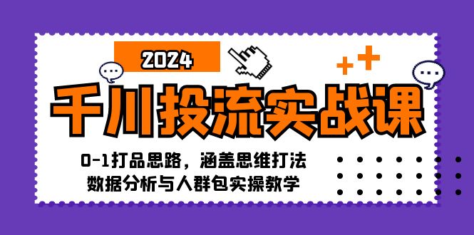 （12816期）千川投流实战课：0-1打品思路，涵盖思维打法、数据分析与人群包实操教学_生财有道创业项目网