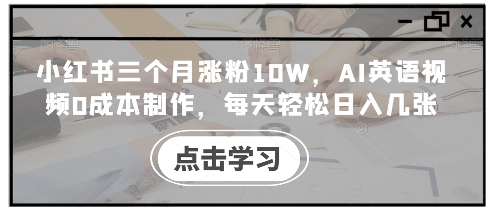 小红书三个月涨粉10W，AI英语视频0成本制作，每天轻松日入几张【揭秘】——生财有道创业项目网