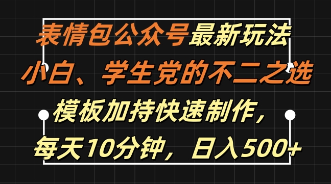 表情包公众号最新玩法，小白、学生党的不二之选，模板加持快速制作，每天10分钟，日入500+——生财有道创业项目网