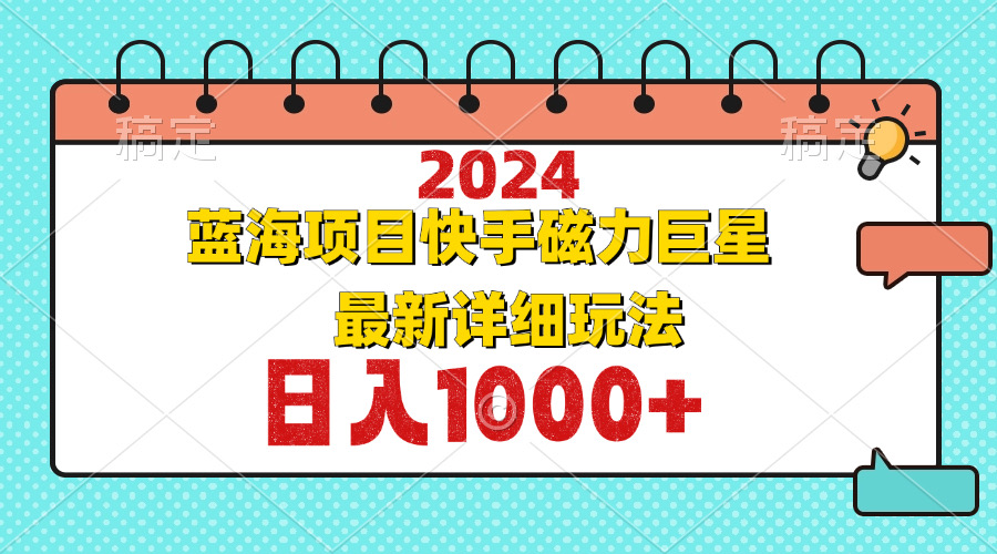 （12828期）2024最新蓝海项目快手磁力巨星最新最详细玩法_生财有道创业项目网