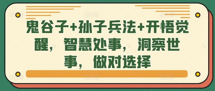 鬼谷子+孙子兵法+开悟觉醒，智慧处事，洞察世事，做对选择——生财有道创业项目网