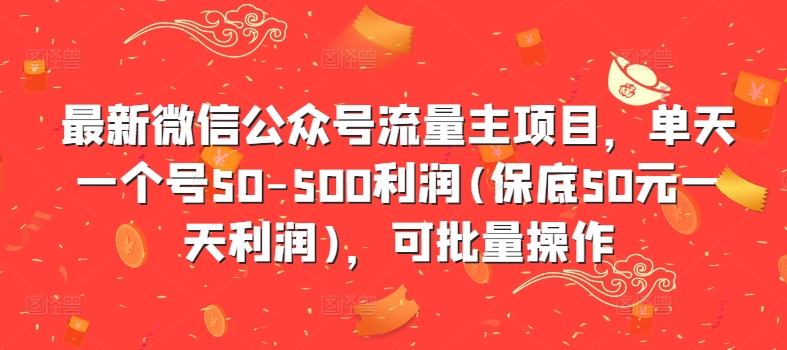 最新微信公众号流量主项目，单天一个号50-500利润(保底50元一天利润)，可批量操作——生财有道创业项目网