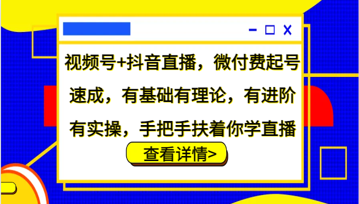 视频号+抖音直播，微付费起号速成，有基础有理论，有进阶有实操，手把手扶着你学直播_生财有道创业网