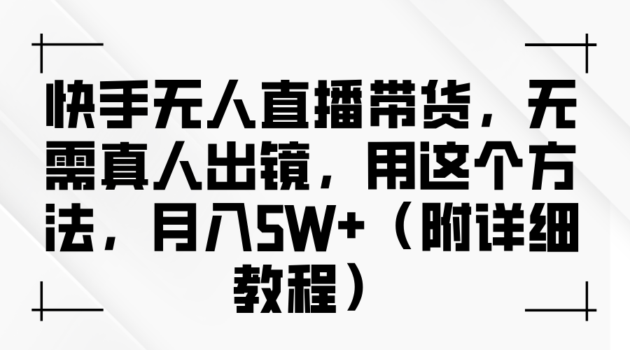 快手无人直播带货，无需真人出镜，用这个方法，月入5W+（附详细教程）_生财有道创业网