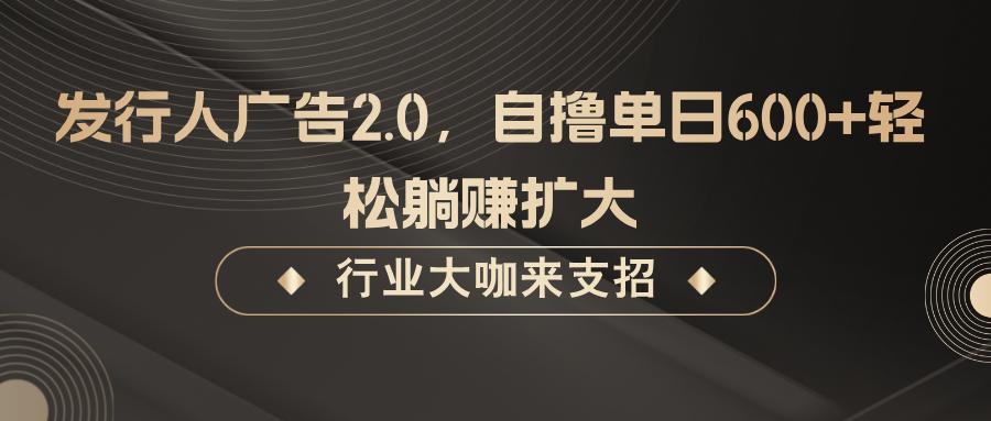 发行人广告2.0，无需任何成本自撸单日600+，轻松躺赚扩大_生财有道创业网