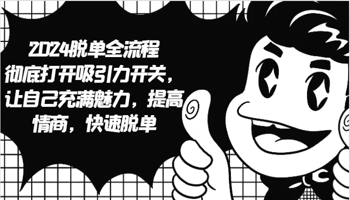 2024脱单全流程 彻底打开吸引力开关，让自己充满魅力，提高情商，快速脱单_生财有道创业网