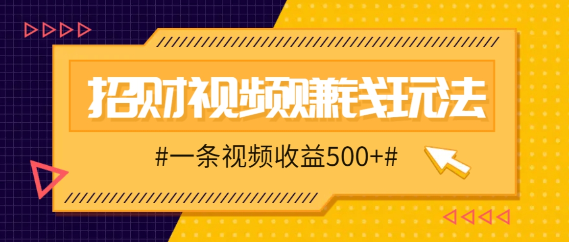 招财视频赚钱玩法，一条视频收益500+，零门槛小白也能学会_生财有道创业网