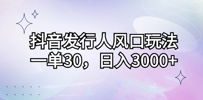 （12874期）抖音发行人风口玩法，一单30，日入3000+_生财有道创业项目网