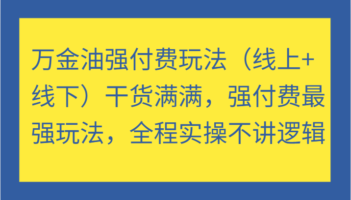万金油强付费玩法（线上+线下）干货满满，强付费最强玩法，全程实操不讲逻辑_生财有道创业网