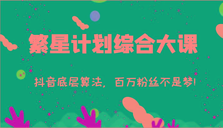 2024繁星计划综合大课：抖音底层算法，百万粉丝不是梦!(77节)_生财有道创业网