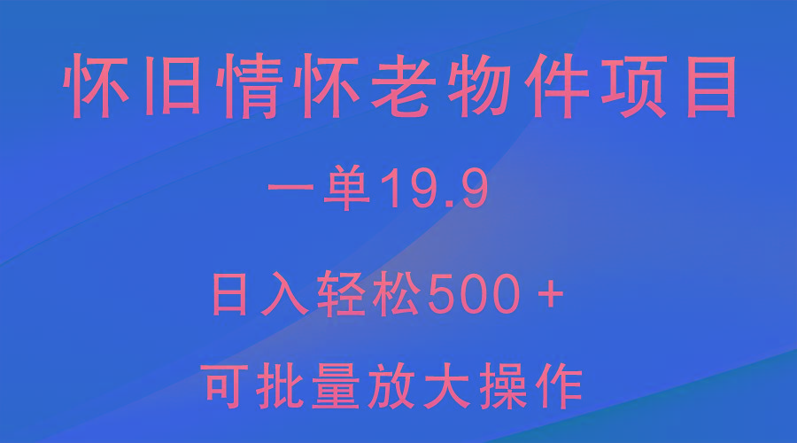 怀旧情怀老物件项目，一单19.9，日入轻松500＋，无操作难度，小白可轻松上手_生财有道创业网