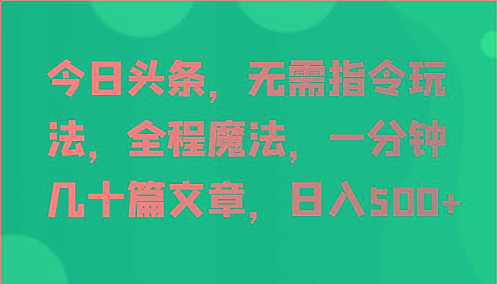 今日头条，无需指令玩法，全程魔法，一分钟几十篇文章，日入500+_生财有道创业网