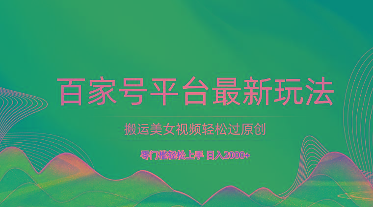 百家号平台搬运美女视频轻松过原创最新玩法，零门槛轻松上手，日入2000+ 可批量_生财有道创业网