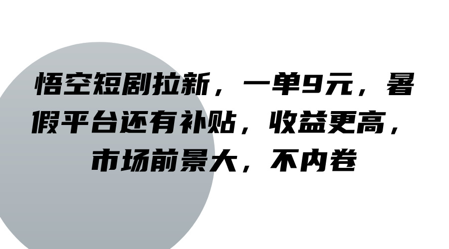 悟空短剧拉新，一单9元，暑假平台还有补贴，收益更高，市场前景大，不内卷_生财有道创业网